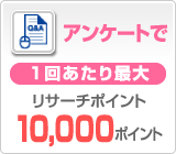 アンケートで1回あたり最大リサーチポイント10,000ポイント
