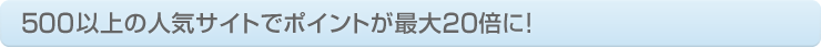 500�ȏ�̐l�C�T�C�g�Ń|�C���g���ő�20�{��!