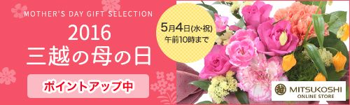 MOTHER'S DAY GIFT SELECTION 2016 �O�z�̕�@�́@�� �|�C���g�A�b�v�� 5��4���i���E�j�j�ߑO10���܂� MITSUKOSHI ONLINE STORE