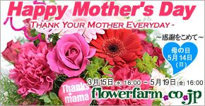 Happy Mother's Day THANK YOUR MOTHER EVERYDAY `ӂ߂ā` ̓ 514ij 315ij16:00`519ij16:00 flowerfarm.co.jp