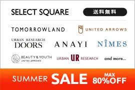 SELECT SQUARE  TOMORROWLAND UNITED ARROWS URBAN RESEARCH DOORS ANAYI NIMES BEAUTY&YOUTH UNITED ARROWS URBAN UR RESEARCH and more... SUMMER SALE MAX80%OFF