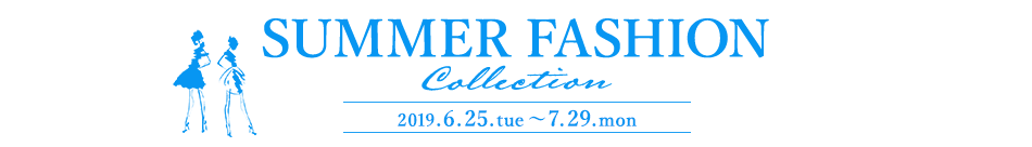 SUMMER FASHION Collection 2019.6.25.tue ` 7.29.mon