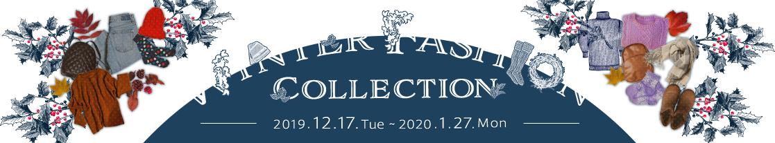 WINTER FASHION COLLECTION 2019.12.17.Tue 〜 2020.1.27.Mon