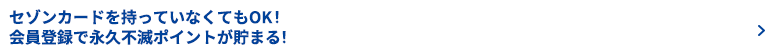 セゾンカードをもっていなくてもOK!会員登録で永久不滅ポイントが貯まる!無料新規会員登録はこちら