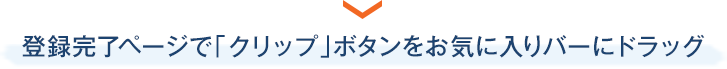 登録完了ページで「クリップ」ボタンをお気に入りバーにドラッグ