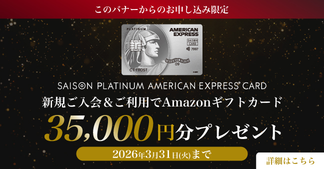 セゾンプラチナ・アメリカン・エキスプレス(R)・カード 新規ご入会・ご利用でAmazonギフトカード35,000円分プレゼント 2026年3月31日（火）まで 詳細はこちら