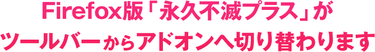 Firefox版「永久不滅プラス」がツールバーからアドオンへ切り替わります