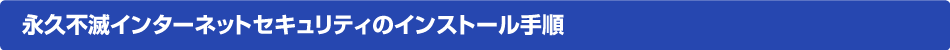 永久不滅インターネットセキュリティのインストール手順