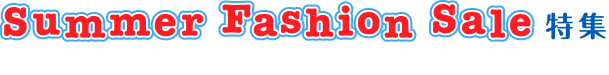 Summer Fashion Sale特集 2014.7.1(TUE)-8.11(MON)