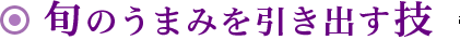 旬のうまみを引き出す技