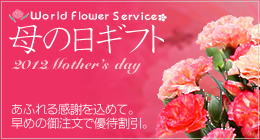World Flower Service 母の日ギフト 2012 Mother's day あふれる感謝を込めて。早めのご注文で優待割引。